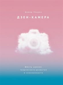 Дэвид Ульрих: Дзен-камера. Шесть уроков творческого развития и осознанности ЛБ660068